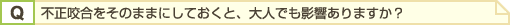 不正咬合をそのままにしておくと、大人でも影響ありますか?