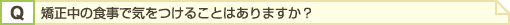 矯正中の食事で気をつけることはありますか?